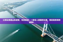 江苏队惨遭山东逆转，失利收场：一场令人扼腕的比赛，背后是怎样的故事？