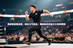 弗赖堡豪取连胜，球队士气高涨：黑森林的足球之火熊熊燃烧