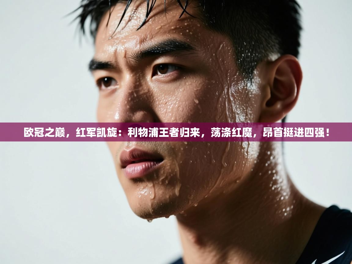 欧冠之巅，红军凯旋：利物浦王者归来，荡涤红魔，昂首挺进四强！  第2张