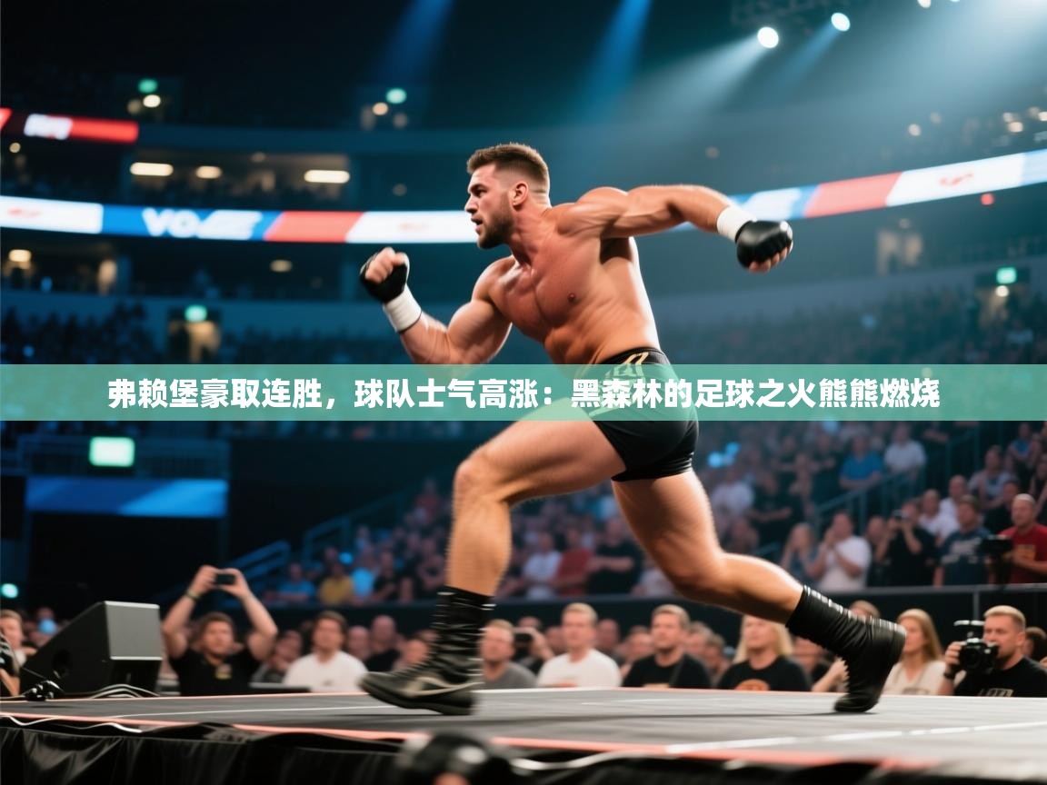 弗赖堡豪取连胜，球队士气高涨：黑森林的足球之火熊熊燃烧  第2张