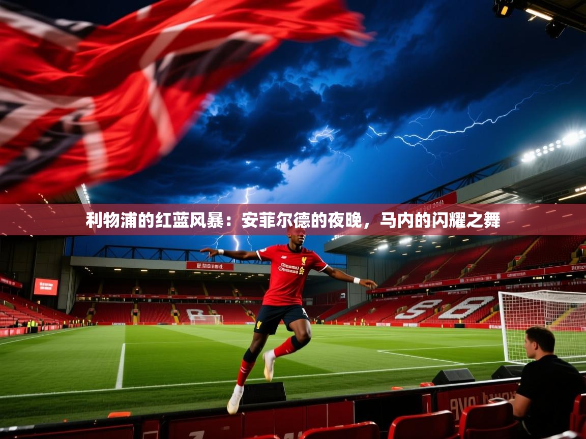 利物浦的红蓝风暴：安菲尔德的夜晚，马内的闪耀之舞  第1张