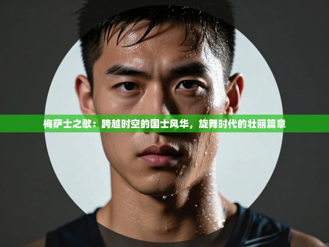 梅萨士之歌：跨越时空的国士风华，旋舞时代的壮丽篇章  第1张